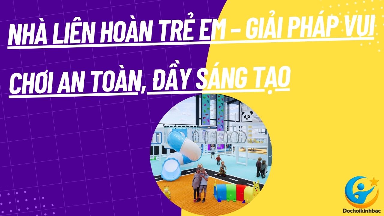 Nhà Liên Hoàn Trẻ Em – Giải Pháp Vui Chơi An Toàn, Đầy Sáng Tạo