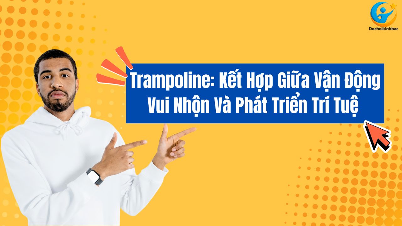 Trampoline: Kết Hợp Giữa Vận Động Vui Nhộn Và Phát Triển Trí Tuệ