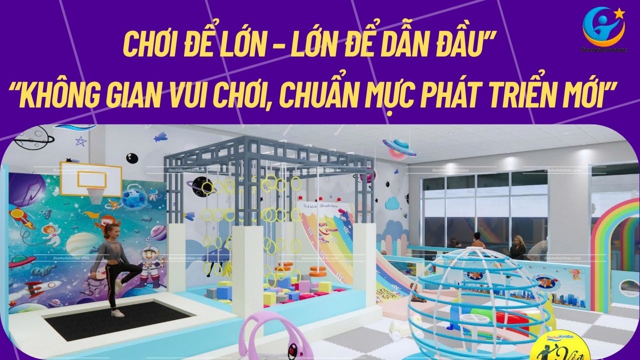 Đồ Chơi Kinh Bắc – Thương hiệu tiên phong đặt ra tiêu chuẩn cho toàn ngành khu vui chơi