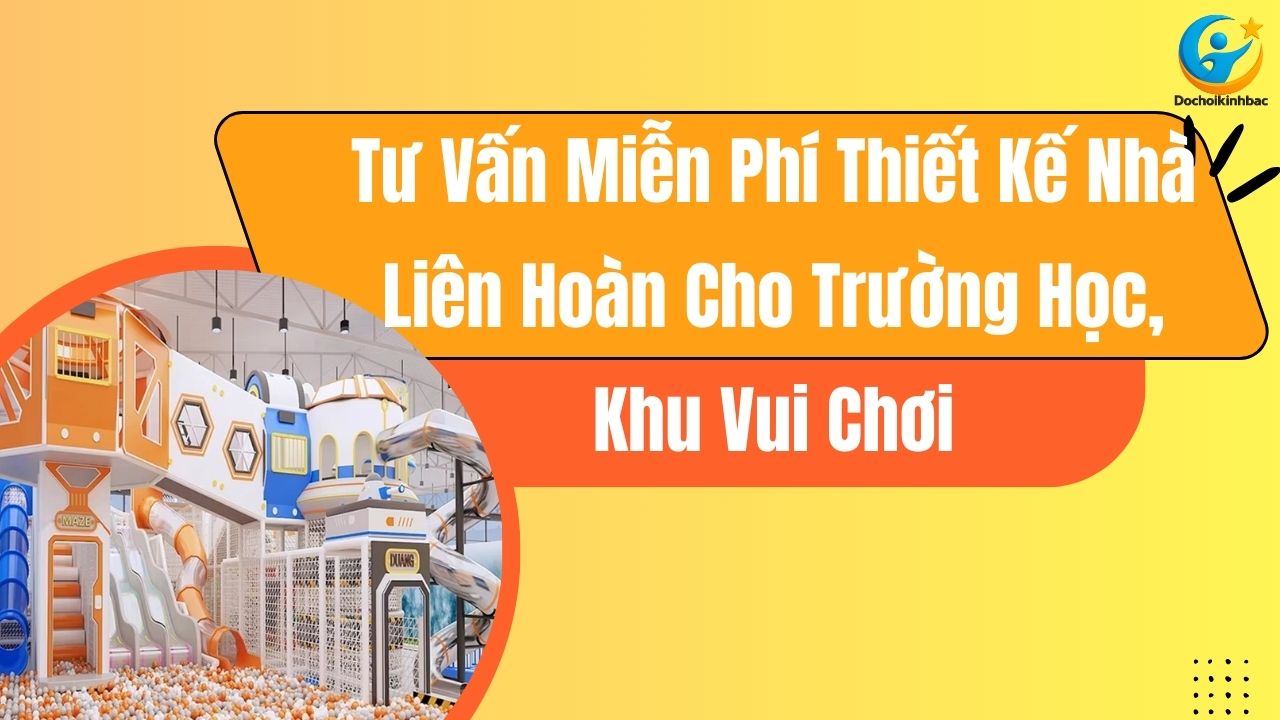 🧸 Tư Vấn Miễn Phí Thiết Kế Nhà Liên Hoàn Cho Trường Học, Khu Vui Chơi