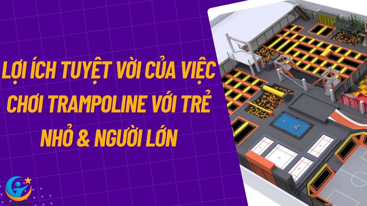 Lợi Ích Tuyệt Vời Của Việc Chơi Trampoline Với Trẻ Nhỏ & Người Lớn