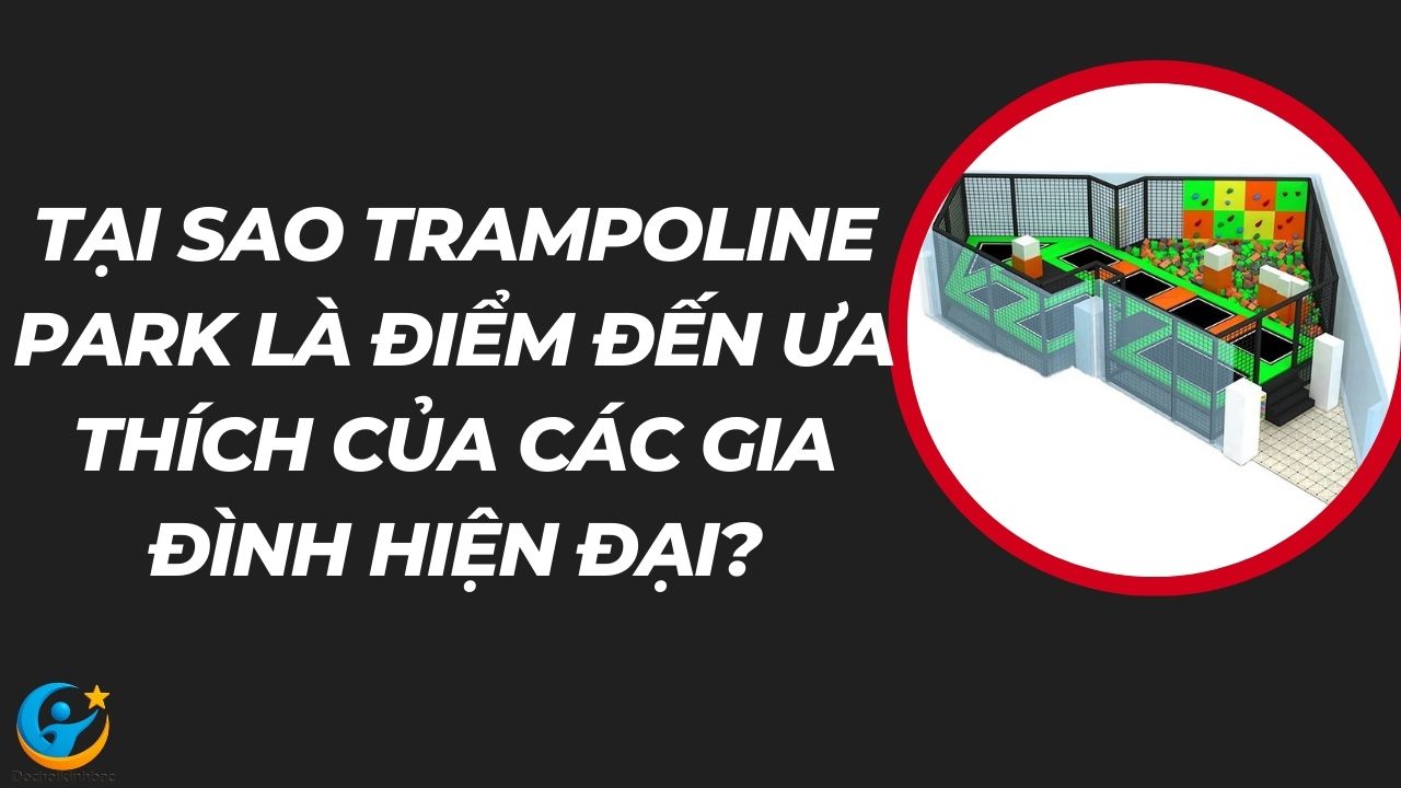 👨‍👩‍👧‍👦 Tại Sao Trampoline Park Là Điểm Đến Ưa Thích Của Các Gia Đình Hiện Đại?