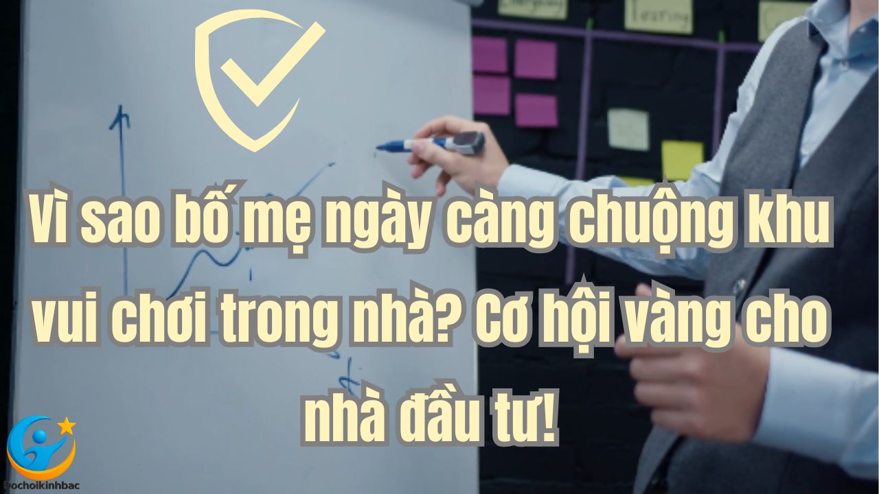 Vì sao bố mẹ ngày càng chuộng khu vui chơi trong nhà? Cơ hội vàng cho nhà đầu tư!