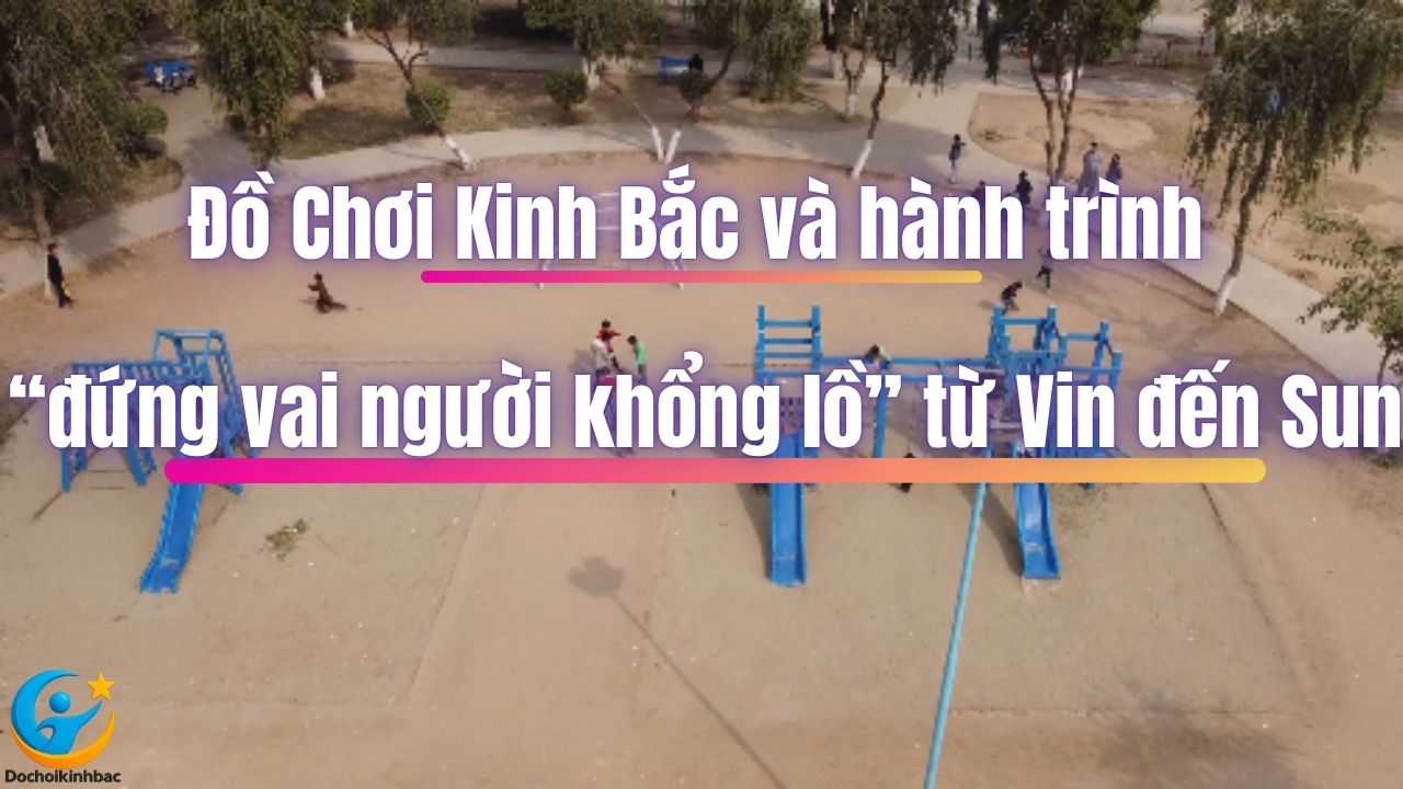 Đồ Chơi Kinh Bắc và hành trình “đứng vai người khổng lồ” từ Vin đến Sun