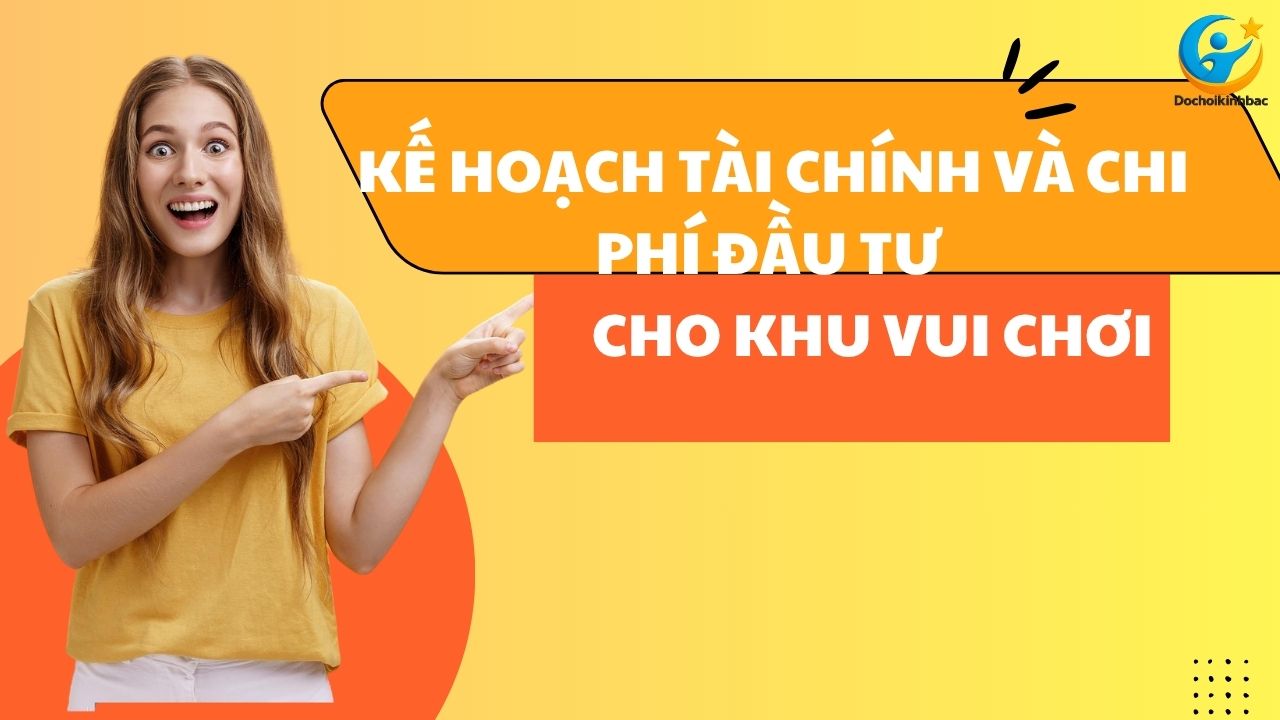 Kế Hoạch Tài Chính và Chi Phí Đầu Tư Cho Khu Vui Chơi