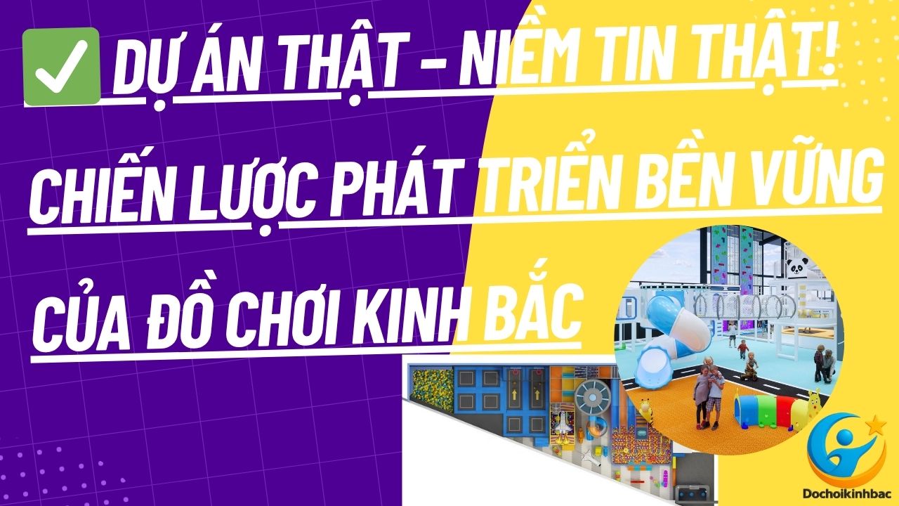Tạo uy tín bằng dự án thật, đối tác thật – Chiến lược phát triển bền vững của Đồ Chơi Kinh Bắc