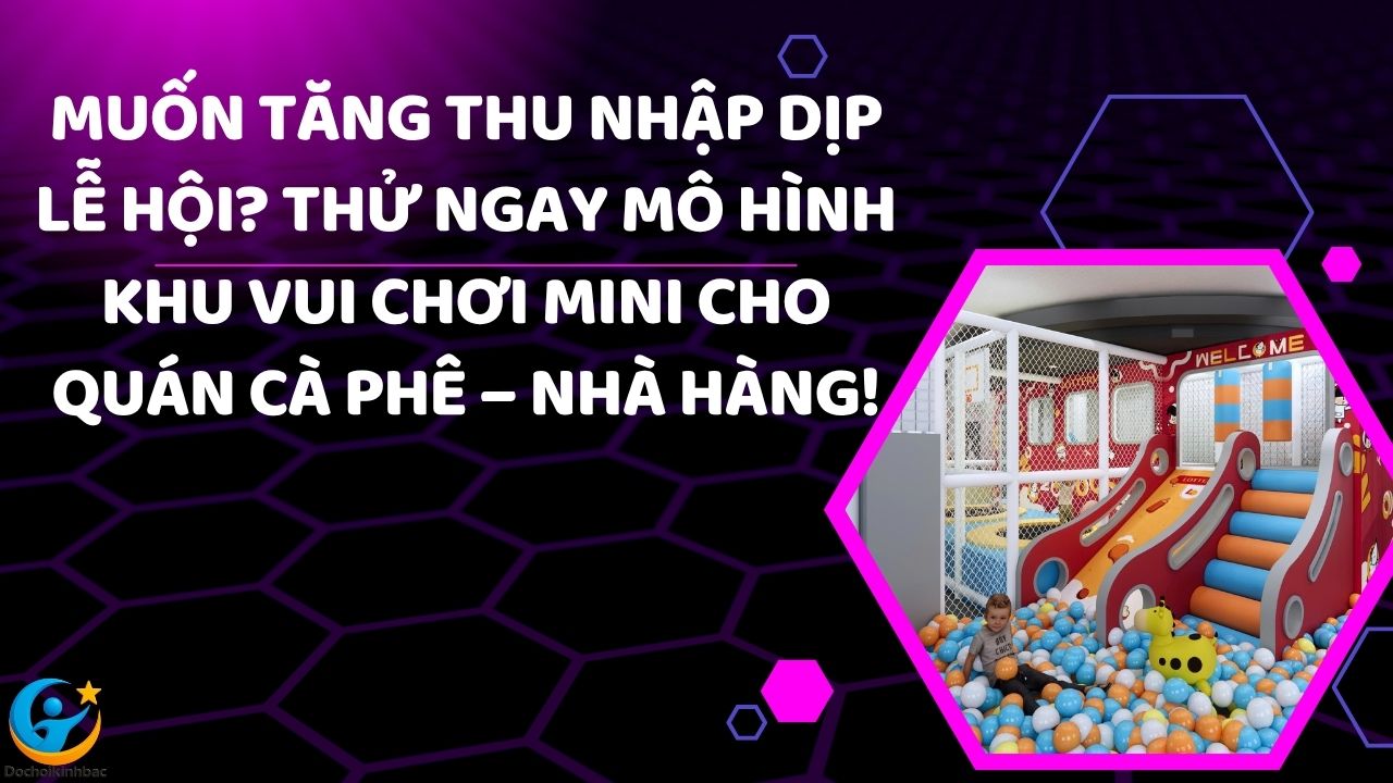 Muốn tăng thu nhập dịp lễ hội? Thử ngay mô hình khu vui chơi mini cho quán cà phê – nhà hàng!