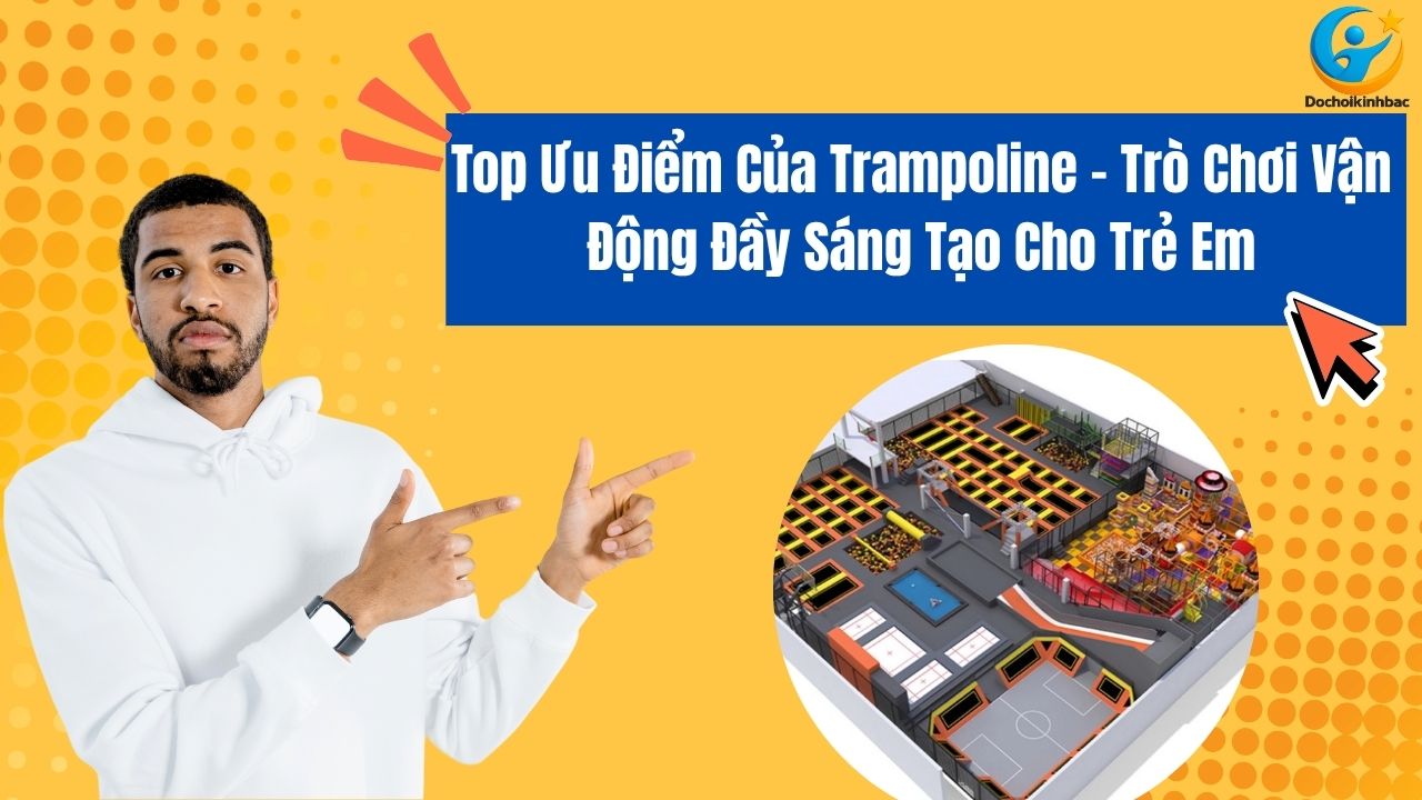 Top Ưu Điểm Của Trampoline – Trò Chơi Vận Động Đầy Sáng Tạo Cho Trẻ Em