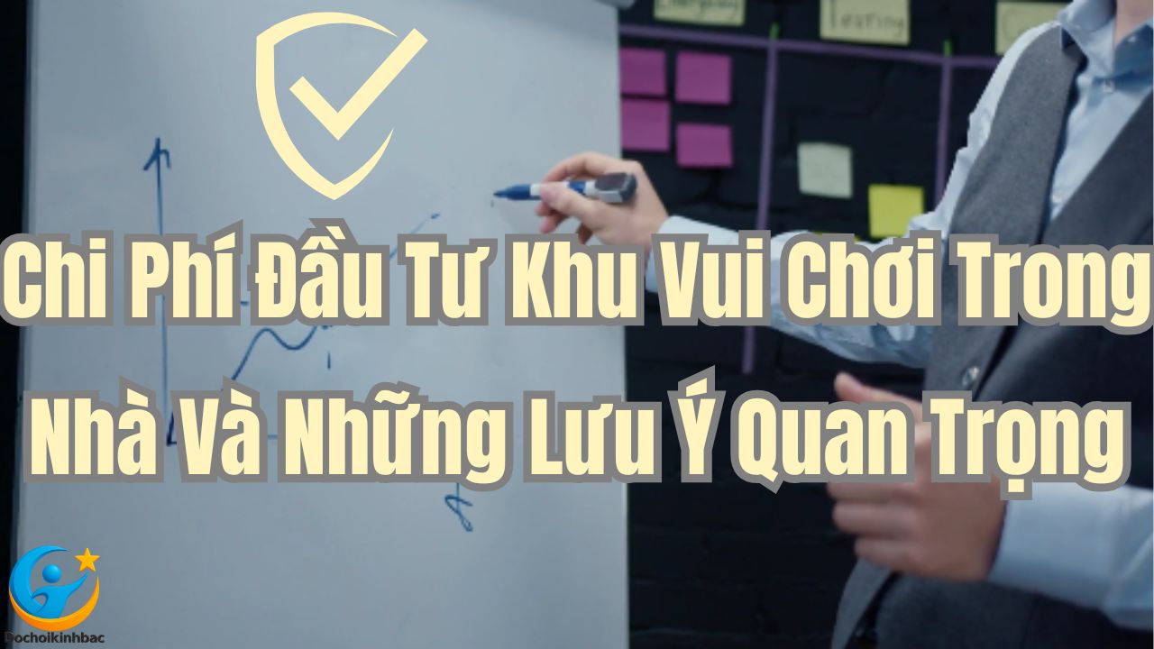 Chi Phí Đầu Tư Khu Vui Chơi Trong Nhà Và Những Lưu Ý Quan Trọng