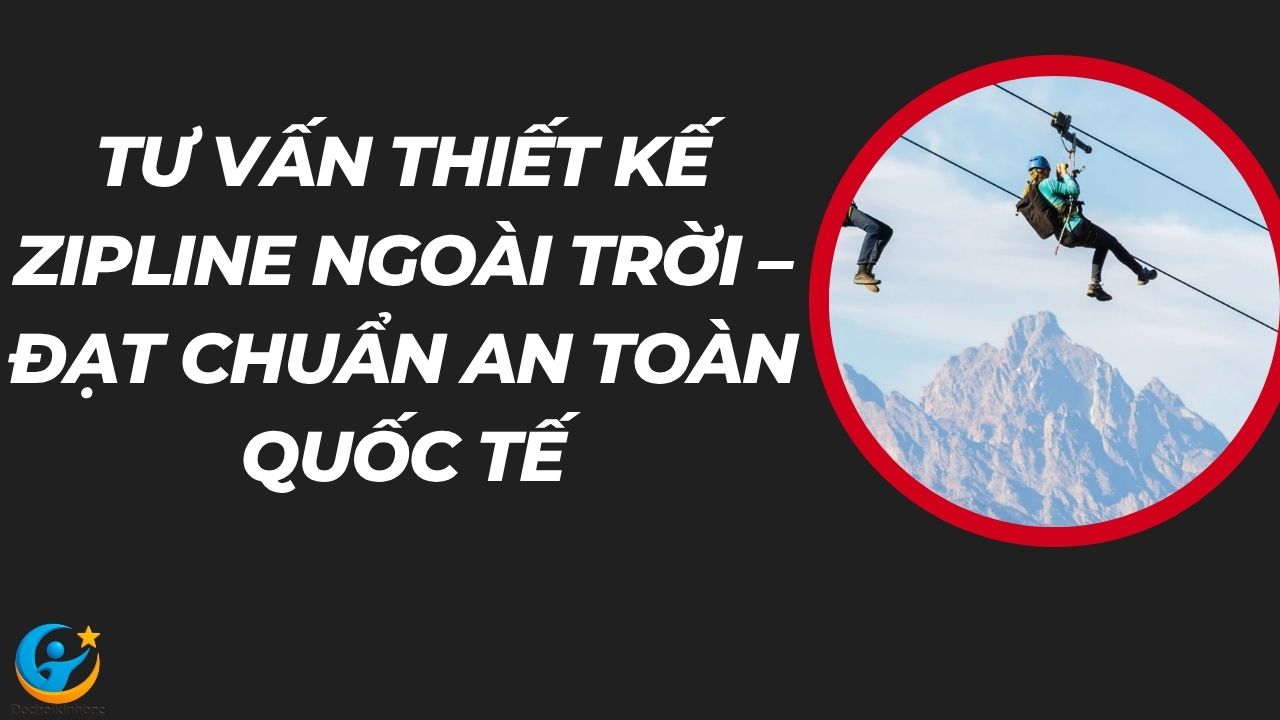 Tư Vấn Thiết Kế Zipline Ngoài Trời – Đạt Chuẩn An Toàn Quốc Tế