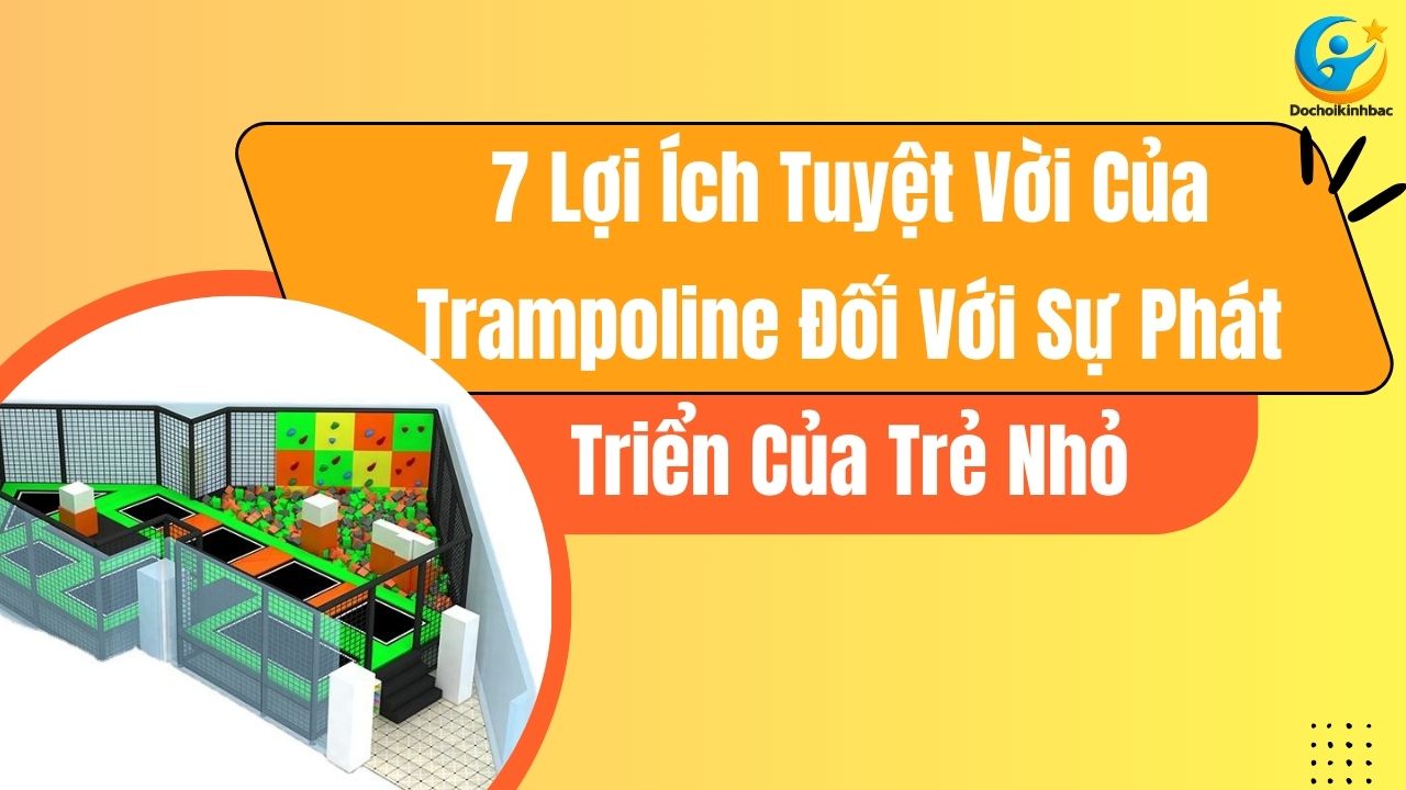 7 Lợi Ích Tuyệt Vời Của Trampoline Đối Với Sự Phát Triển Của Trẻ Nhỏ