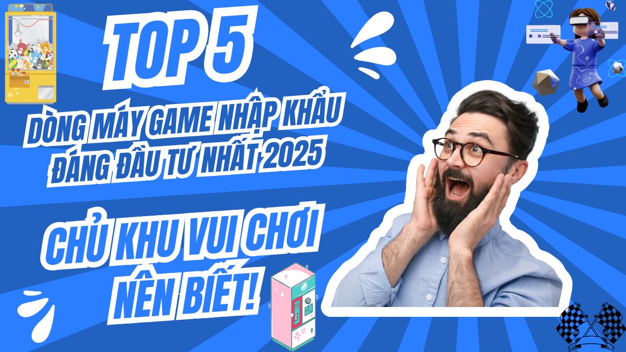 Top 5 Dòng Máy Game Nhập Khẩu Đáng Đầu Tư Nhất 2025 – Chủ Khu Vui Chơi Nên Biết!
