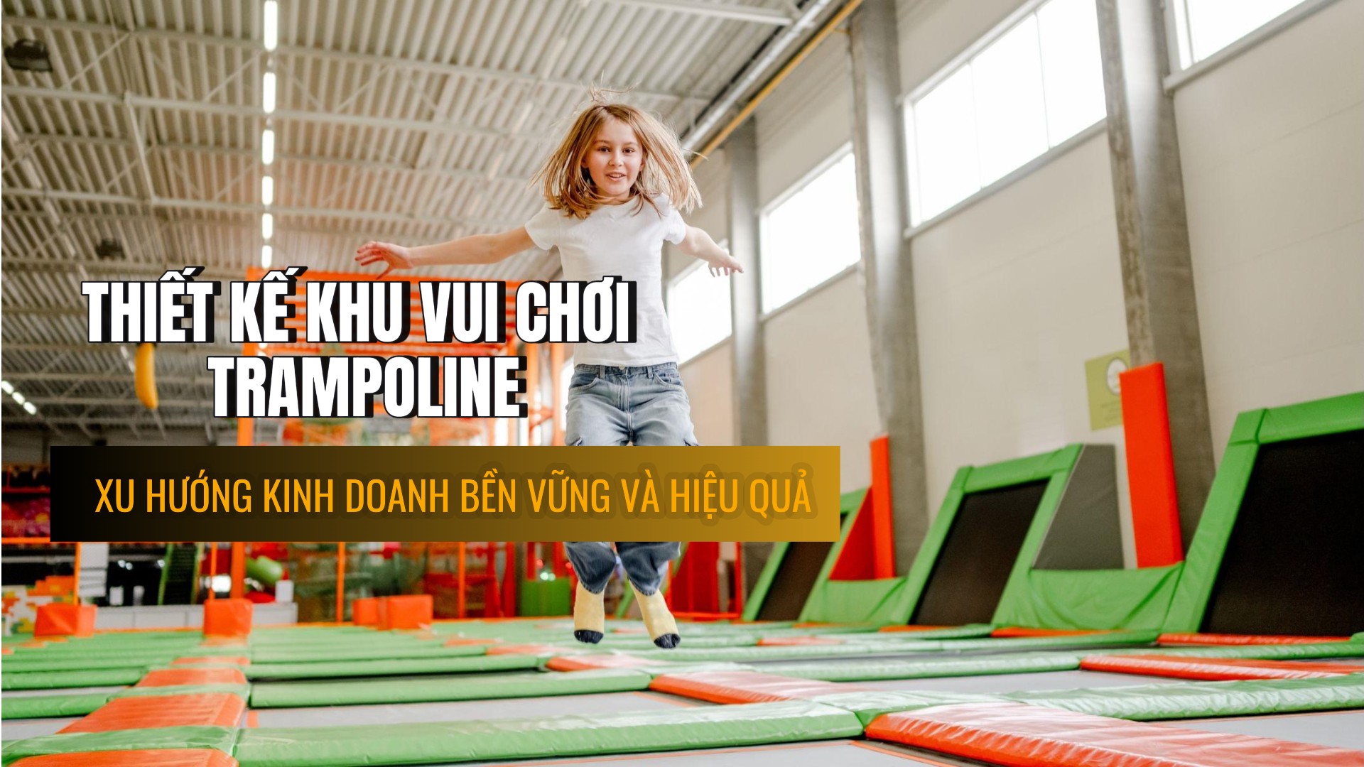 Thiết kế khu vui chơi trampoline: Xu hướng kinh doanh bền vững và hiệu quả