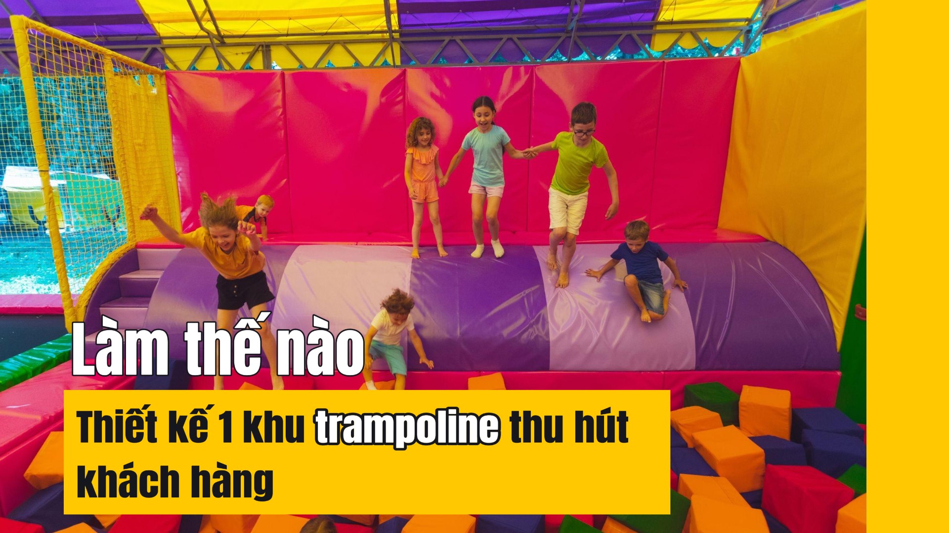 Làm thế nào để thiết kế khu vui chơi trampoline thu hút khách hàng?