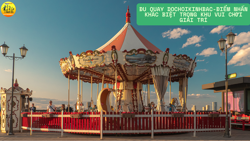 ĐU QUAY DOCHOIKINHBAC-ĐiỂM NHẤN KHÁC BIỆT TRONG KHU VUI CHƠI GIẢI TRÍ
