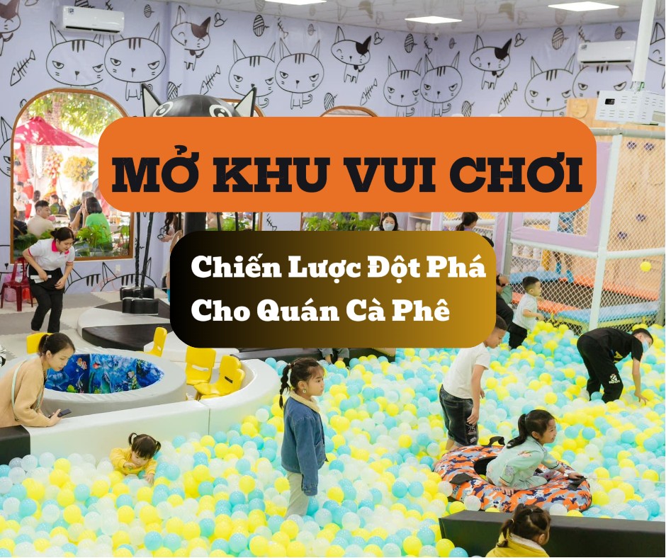 Mở Khu Vui Chơi-  Chiến Lược Đột Phá Cho Quán Cà Phê
