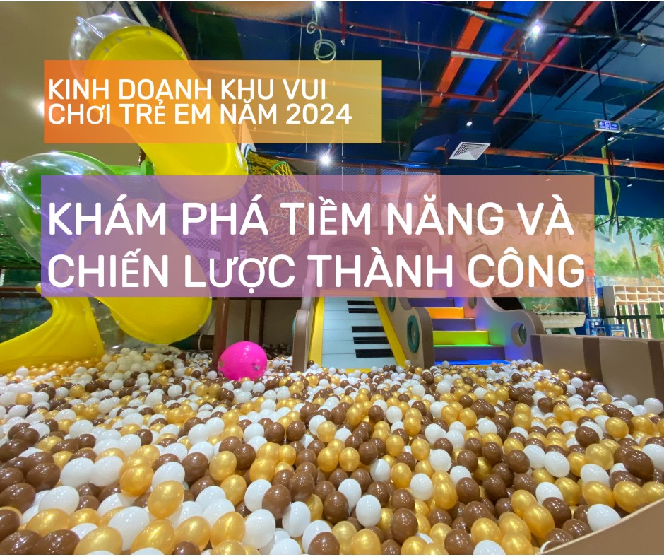 Kinh Doanh Khu Vui Chơi Trẻ Em Năm 2024: Khám Phá Tiềm Năng Và Chiến Lược Thành Công