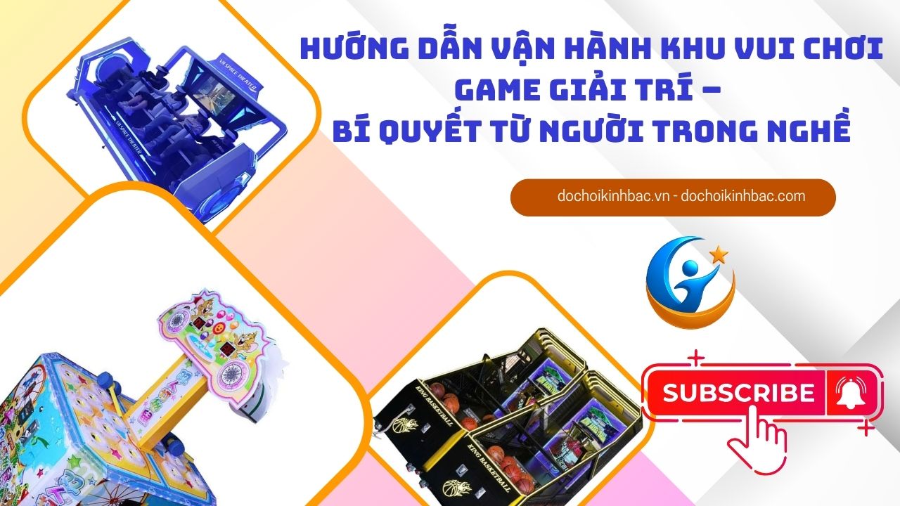 Hướng Dẫn Vận Hành Khu Vui Chơi Game Giải Trí – Bí Quyết Từ Người Trong Nghề
