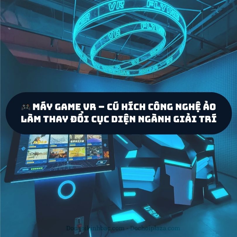 🎮 Máy Game VR – Cú Hích Công Nghệ Ảo Làm Thay Đổi Cục Diện Ngành Giải Trí