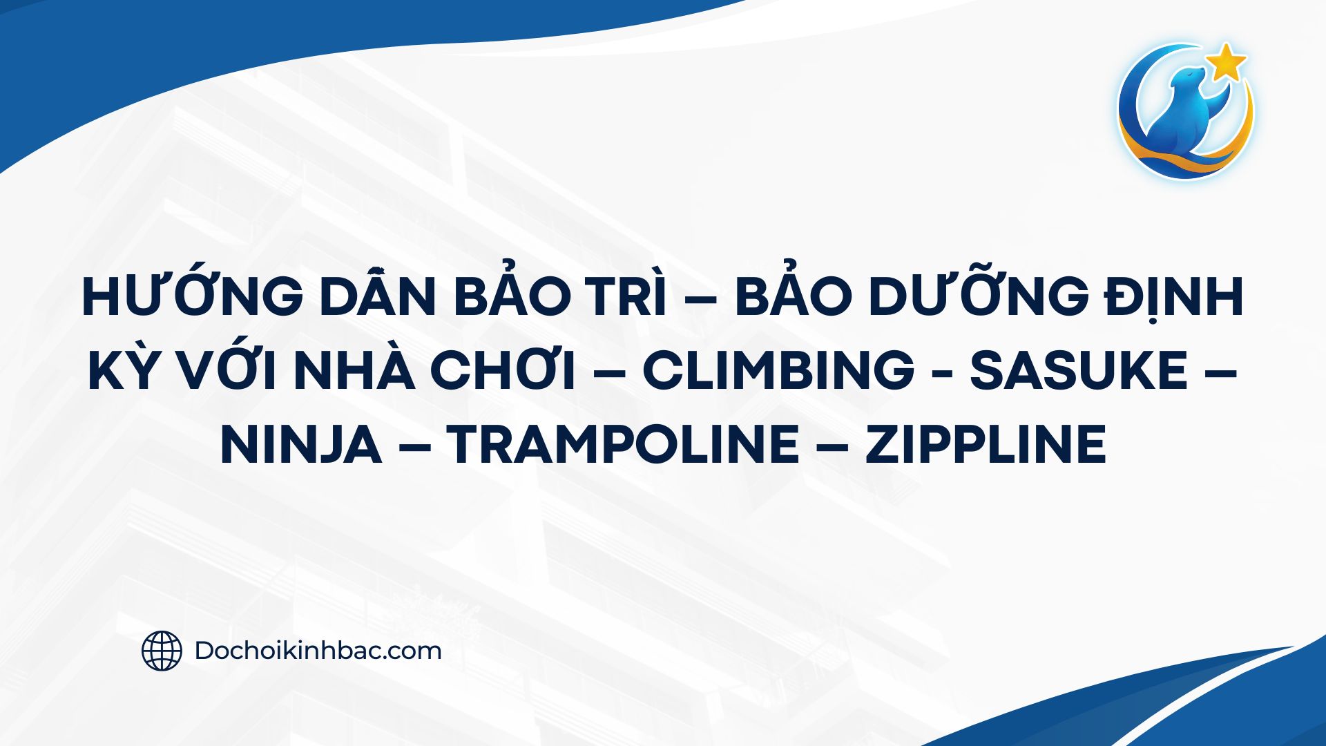 HƯỚNG DẪN BẢO TRÌ – BẢO DƯỠNG ĐỊNH KỲ VỚI NHÀ CHƠI – CLIMBING - SASUKE – NINJA – TRAMPOLINE – ZIPPLINE