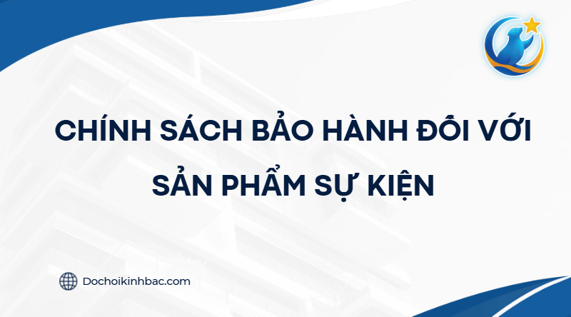 CHÍNH SÁCH BẢO HÀNH ĐỐI VỚI SẢN PHẨM SỰ KIỆN