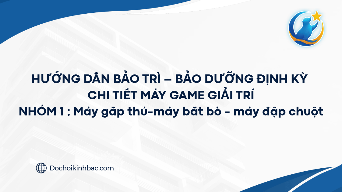 HƯỚNG DẪN BẢO TRÌ – BẢO DƯỠNG ĐỊNH KỲ CHI TIẾT MÁY GAME GIẢI TRÍ