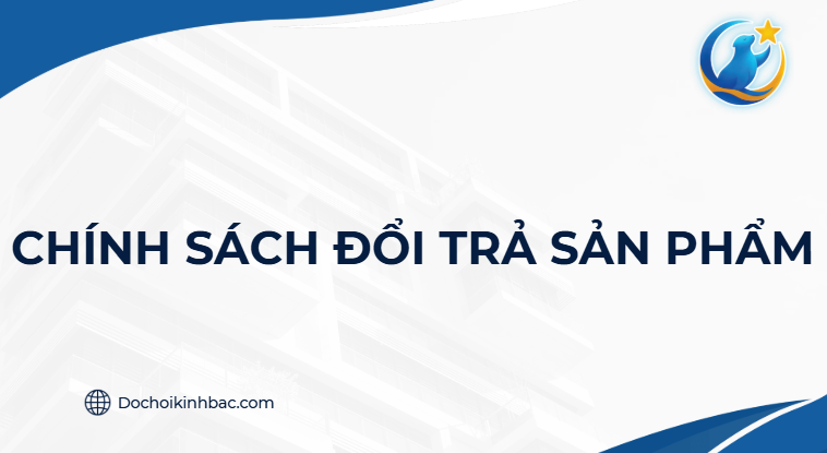CHÍNH SÁCH BẢO HÀNH ĐỔI TRẢ SẢN PHẨM