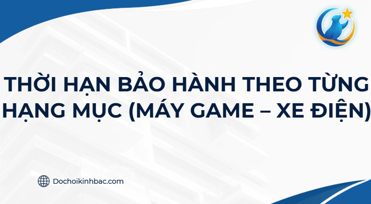 THỜI HẠN BẢO HÀNH THEO TỪNG HẠNG MỤC (MÁY GAME – XE ĐIỆN)
