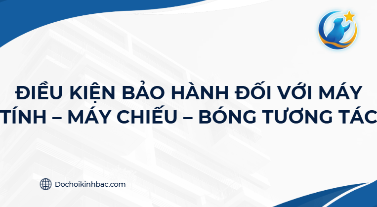 ĐIỀU KIỆN BẢO HÀNH ĐỐI VỚI MÁY TÍNH – MÁY CHIẾU – BÓNG TƯƠNG TÁC