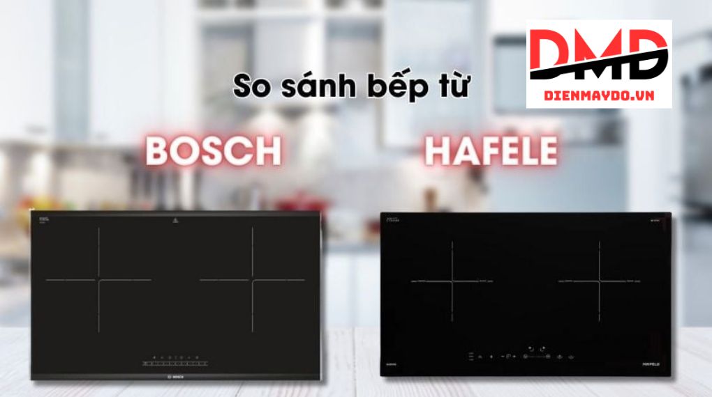 So sánh bếp từ đôi Hafele và Bosch – nên chọn loại nào?