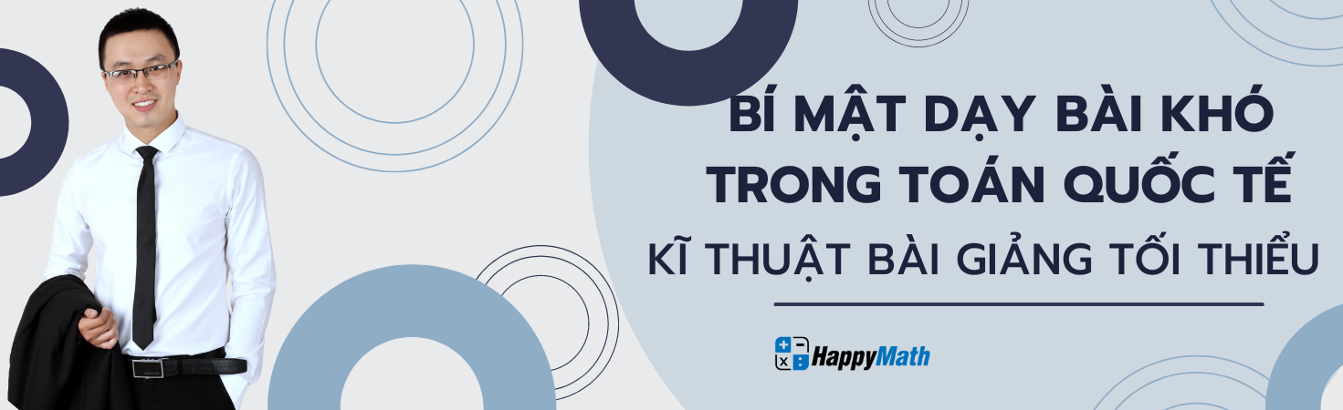 BÍ MẬT DẠY BÀI KHÓ TRONG TOÁN QUỐC TẾ - KĨ THUẬT BÀI GIẢNG TỐI THIỂU