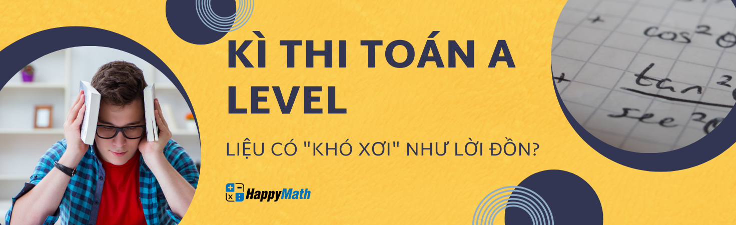 KÌ THI TOÁN A LEVEL LIỆU CÓ "KHÓ XƠI" NHƯ LỜI ĐỒN?