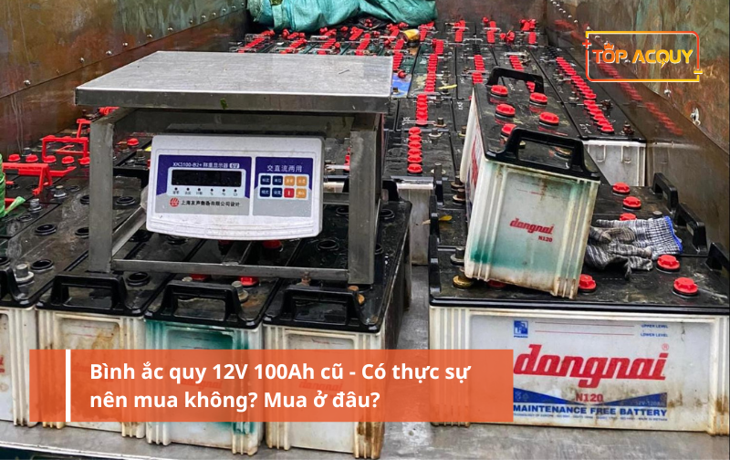 Bình ắc quy 12V 100Ah cũ - Có thực sự nên mua không? Mua ở đâu?