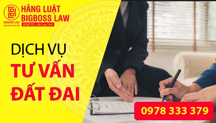 DỊCH VỤ TƯ VẤN ĐẤT ĐAI, TRANH CHẤP ĐẤT ĐAI TẠI HÃNG LUẬT BIGBOSS LAW