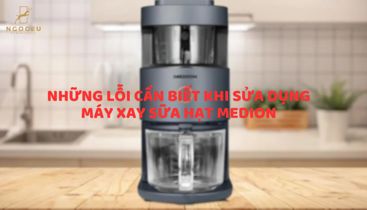 Hướng dẫn xử lý lỗi của máy làm sữa hạt Medion