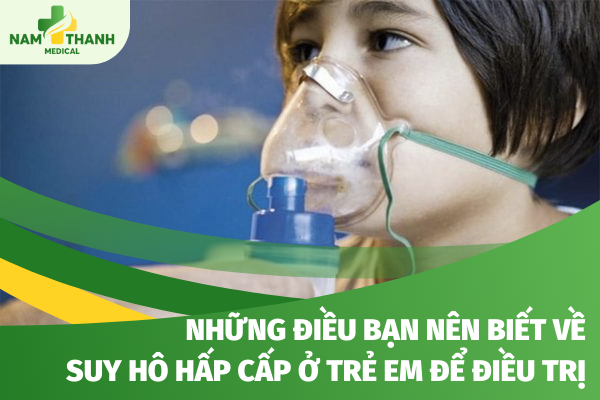 Những điều bạn nên biết về suy hô hấp cấp ở trẻ em để điều trị