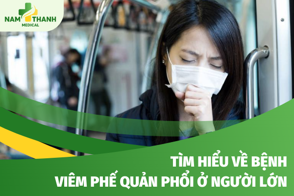 Bệnh viêm phế quản phổi ở người lớn và những điều bạn nên biết