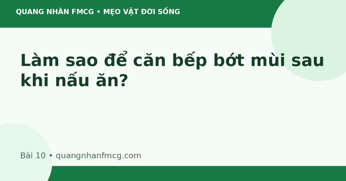 Làm sao để căn bếp bớt mùi sau khi nấu ăn ?