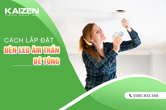Cách lắp đèn âm trần bê tông chuẩn kỹ thuật, đơn giản nhất