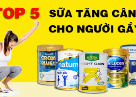 TOP 5 SỮA TĂNG CÂN DÀNH CHO NGƯỜI GẦY TỐT NHẤT HIỆN NAY