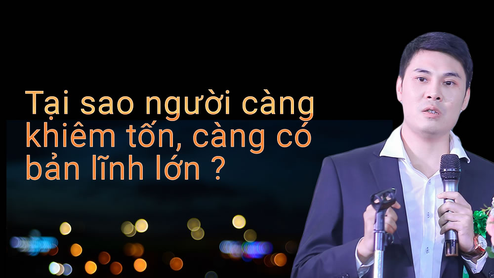 Tại sao càng khiêm tốn càng có bản lĩnh lớn