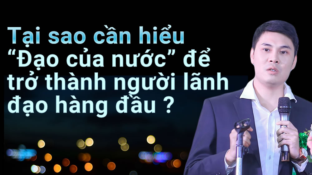 Nhân sinh cảm ngộ trong kinh doanh: Đạo của nước và người lãnh đạo.