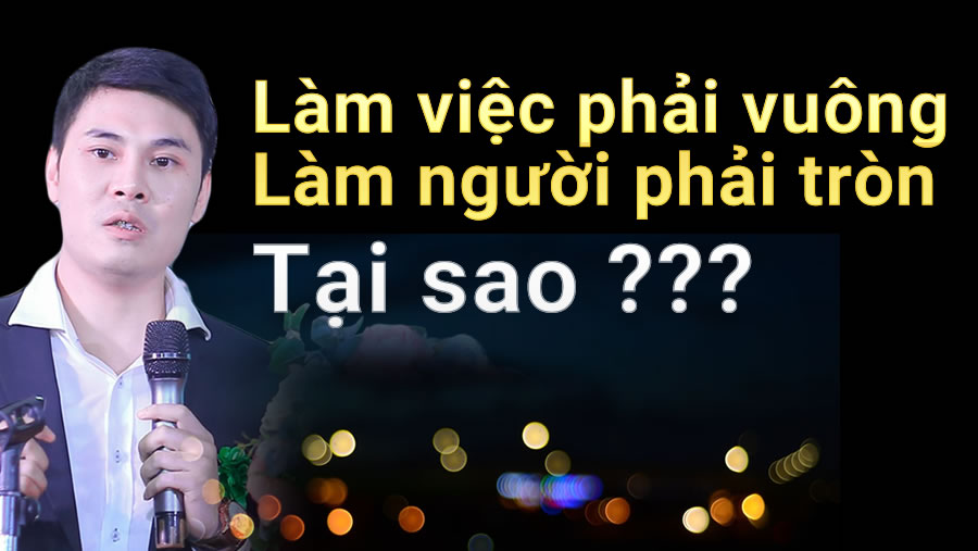 Tại sao cổ nhân nói: Làm việc phải VUÔNG, làm người phải TRÒN.