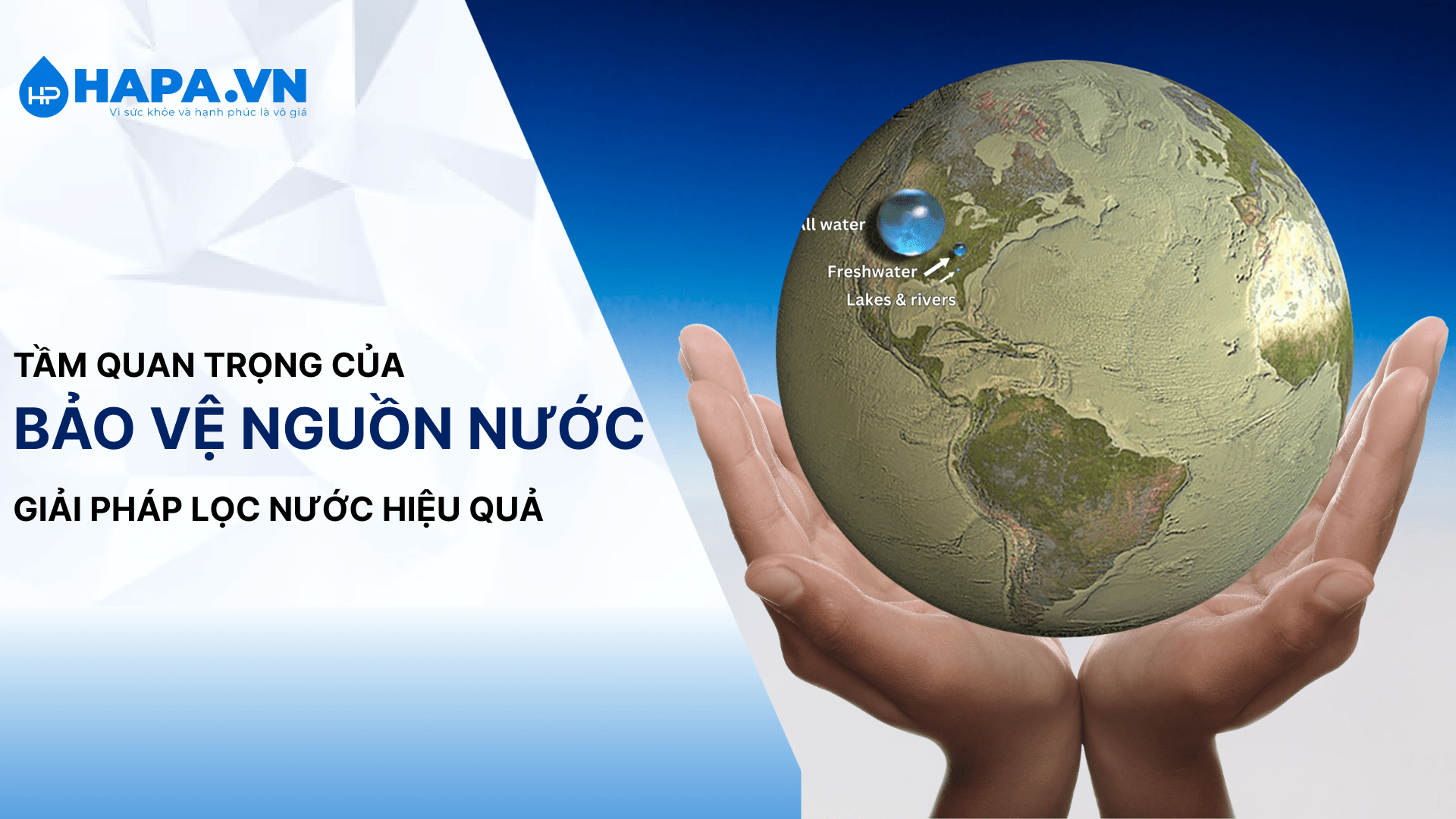 Tầm quan trọng của bảo vệ nguồn nước và giải pháp lọc nước hiệu quả