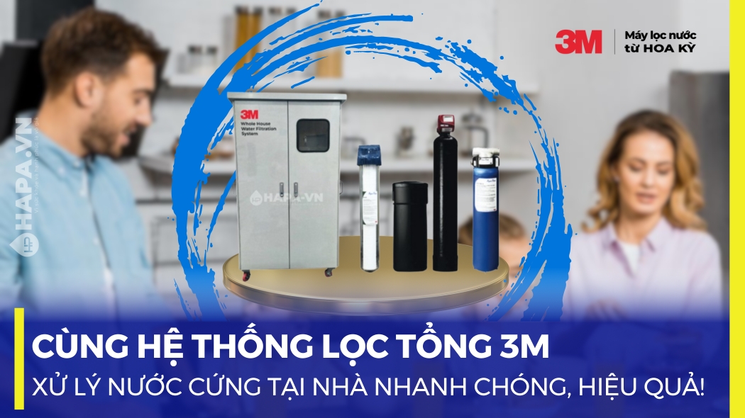 Xử lý nước cứng tại nhà nhanh chóng cùng Hệ Thống Lọc Tổng 3M