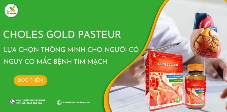 Choles Gold PASTEUR: Lựa chọn thông minh cho người có nguy cơ mắc bệnh tim mạch