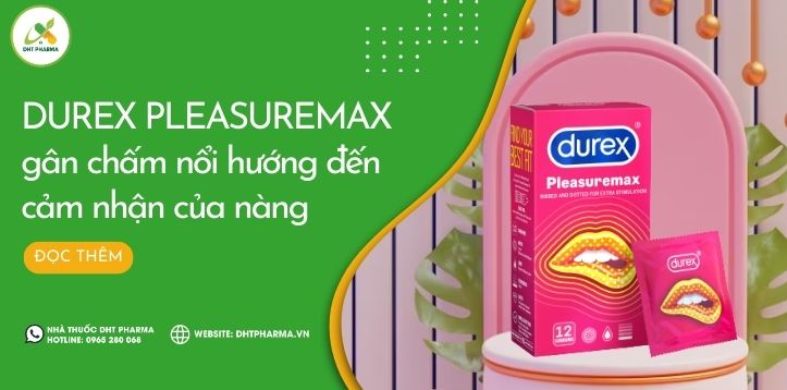 Bao cao su Durex Pleasuremax gân chấm nổi hướng đến cảm nhận của nàng