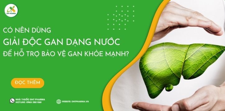 Có nên dùng giải độc gan dạng nước để hỗ trợ bảo vệ gan khỏe mạnh?