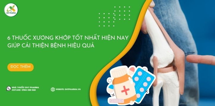 6 thuốc xương khớp tốt nhất hiện nay giúp hỗ trợ bệnh hiệu quả