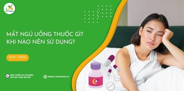 Mất ngủ uống thuốc gì? Khi nào nên sử dụng?